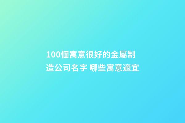 100個寓意很好的金屬制造公司名字 哪些寓意適宜-第1張-公司起名-玄機派